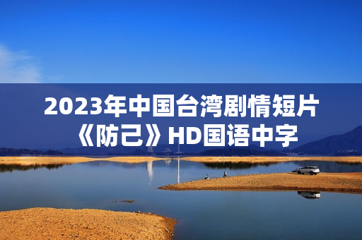 2023年中国台湾剧情短片《防己》HD国语中字