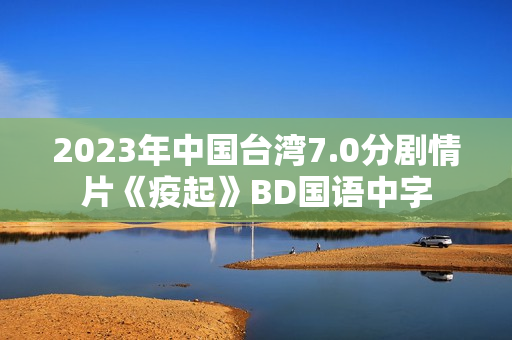 2023年中国台湾7.0分剧情片《疫起》BD国语中字