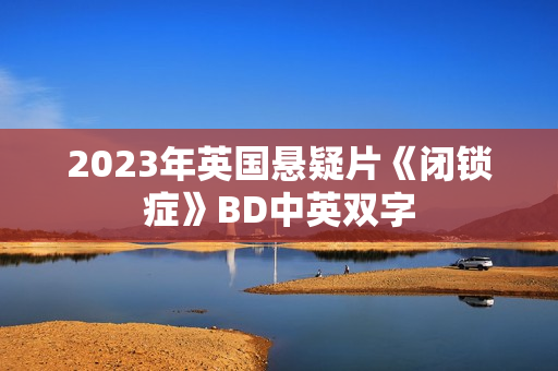 2023年英国悬疑片《闭锁症》BD中英双字
