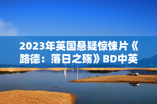2023年英国悬疑惊悚片《路德：落日之殇》BD中英双字
