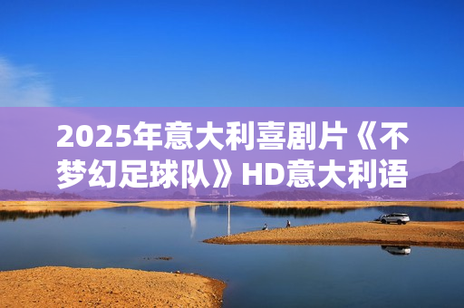 2025年意大利喜剧片《不梦幻足球队》HD意大利语中字