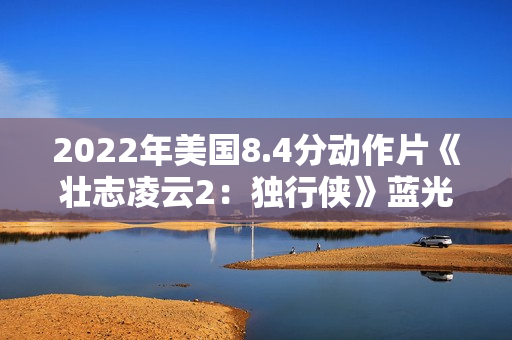 2022年美国8.4分动作片《壮志凌云2：独行侠》蓝光中英双字