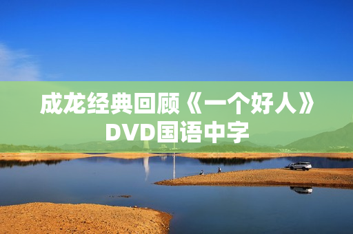 成龙经典回顾《一个好人》DVD国语中字 成龙经典回顾《一个好人》DVD国语中字