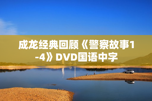 成龙经典回顾《警察故事1-4》DVD国语中字 成龙经典回顾《警察故事1-4》DVD国语中字