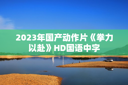 2023年国产动作片《拳力以赴》HD国语中字