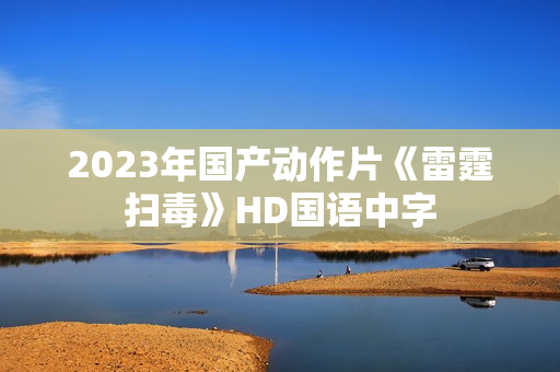2023年国产动作片《雷霆扫毒》HD国语中字