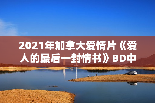 2021年加拿大爱情片《爱人的最后一封情书》BD中英双字