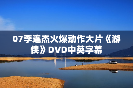 07李连杰火爆动作大片《游侠》DVD中英字幕 07李连杰火爆动作大片《游侠》DVD中英字幕