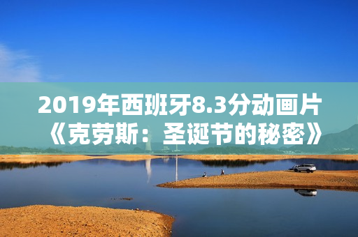 2019年西班牙8.3分动画片《克劳斯：圣诞节的秘密》BD中字