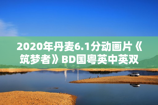 2020年丹麦6.1分动画片《筑梦者》BD国粤英中英双字