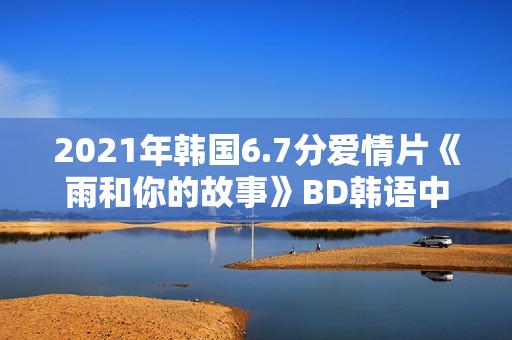 2021年韩国6.7分爱情片《雨和你的故事》BD韩语中字