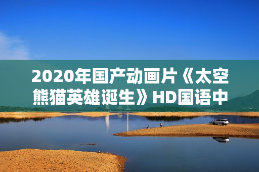 2020年国产动画片《太空熊猫英雄诞生》HD国语中字