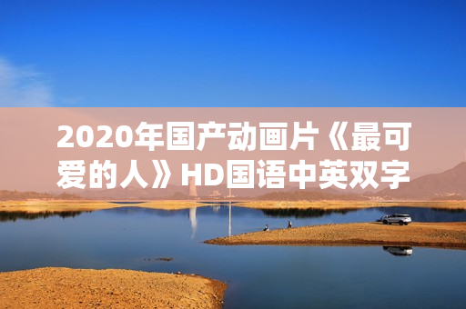 2020年国产动画片《最可爱的人》HD国语中英双字