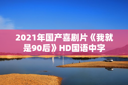 2021年国产喜剧片《我就是90后》HD国语中字