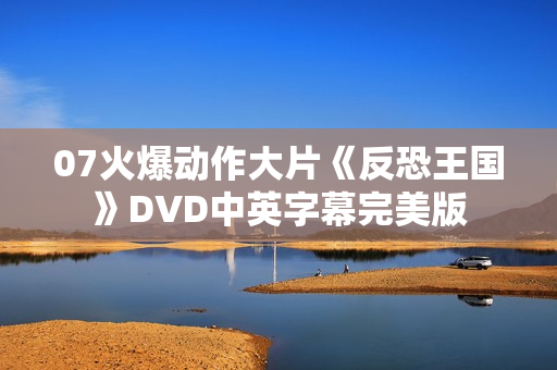 07火爆动作大片《反恐王国》DVD中英字幕完美版