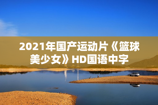 2021年国产运动片《篮球美少女》HD国语中字