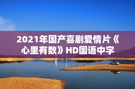 2021年国产喜剧爱情片《心里有数》HD国语中字