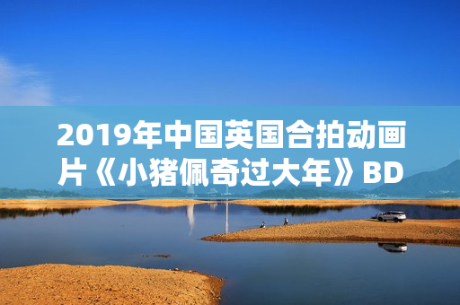 2019年中国英国合拍动画片《小猪佩奇过大年》BD国粤双语中字