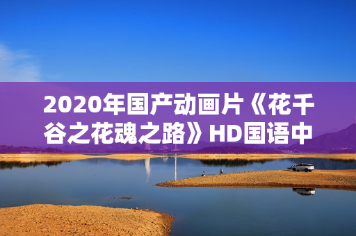 2020年国产动画片《花千谷之花魂之路》HD国语中字 2020年国产动画片《花千谷之花魂之路》HD国语中字