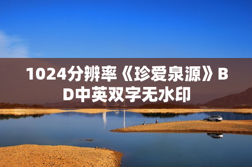 1024分辨率《珍爱泉源》BD中英双字无水印