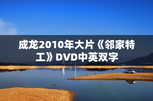 成龙2010年大片《邻家特工》DVD中英双字 成龙2010年大片《邻家特工》DVD中英双字