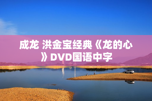 成龙 洪金宝经典《龙的心》DVD国语中字 成龙 洪金宝经典《龙的心》DVD国语中字