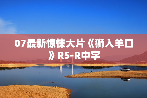 07最新惊悚大片《狮入羊口》R5-R中字