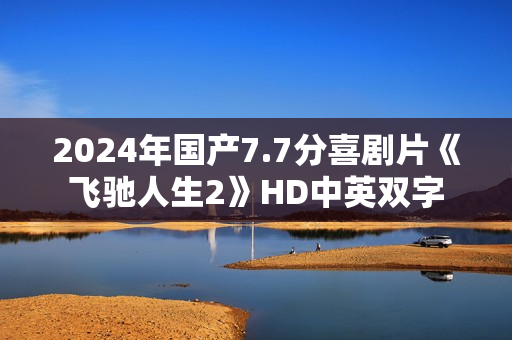 2024年国产7.7分喜剧片《飞驰人生2》HD中英双字