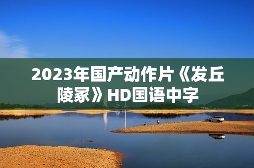 2023年国产动作片《发丘陵冢》HD国语中字