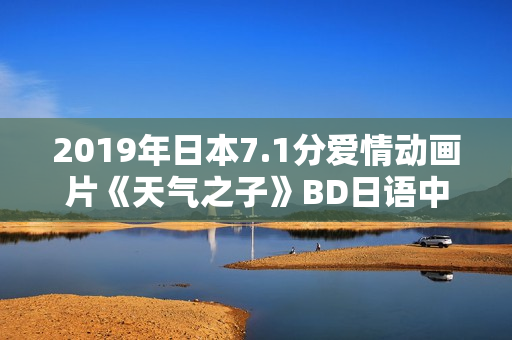 2019年日本7.1分爱情动画片《天气之子》BD日语中字 2019年日本7.1分爱情动画片《天气之子》BD日语中字