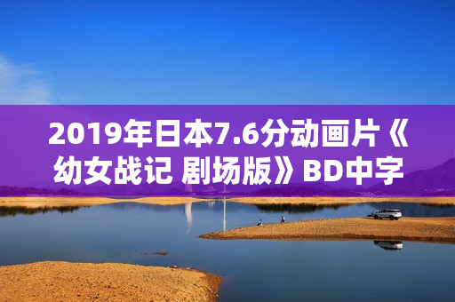 2019年日本7.6分动画片《幼女战记 剧场版》BD中字 2019年日本7.6分动画片《幼女战记 剧场版》BD中字