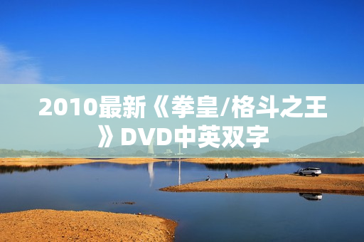 2010最新《拳皇/格斗之王》DVD中英双字 2010最新《拳皇/格斗之王》DVD中英双字