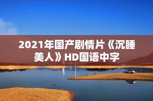 2021年国产剧情片《沉睡美人》HD国语中字