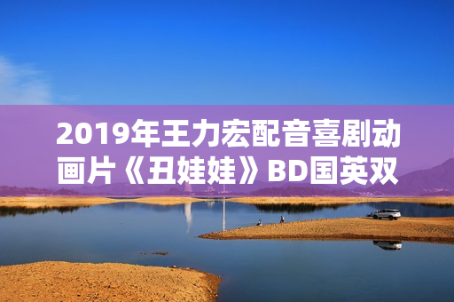 2019年王力宏配音喜剧动画片《丑娃娃》BD国英双语双字修复