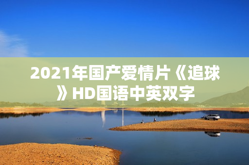 2021年国产爱情片《追球》HD国语中英双字