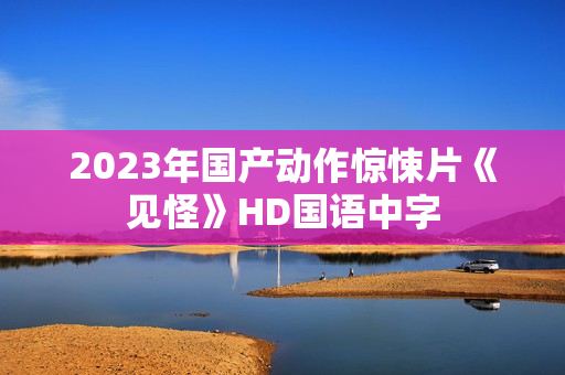 2023年国产动作惊悚片《见怪》HD国语中字