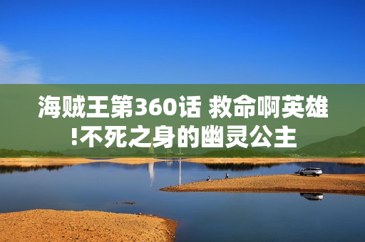 海贼王第360话 救命啊英雄!不死之身的幽灵公主