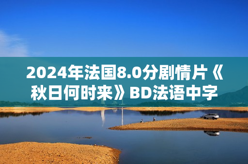 2024年法国8.0分剧情片《秋日何时来》BD法语中字
