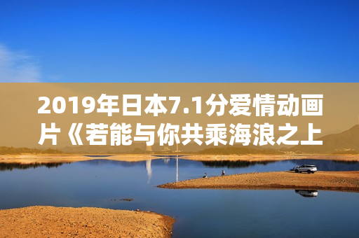 2019年日本7.1分爱情动画片《若能与你共乘海浪之上》BD日语中字