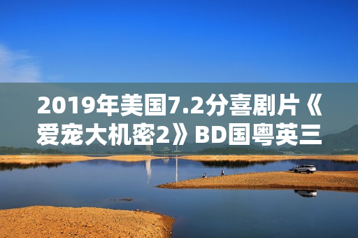 2019年美国7.2分喜剧片《爱宠大机密2》BD国粤英三语中英双字