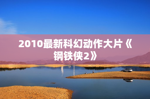 2010最新科幻动作大片《钢铁侠2》