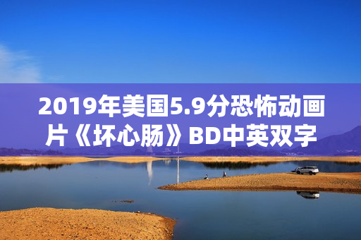2019年美国5.9分恐怖动画片《坏心肠》BD中英双字