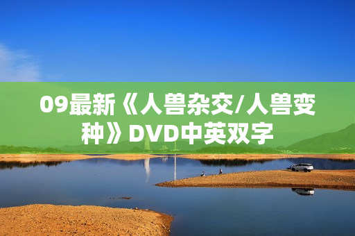 09最新《人兽杂交/人兽变种》DVD中英双字