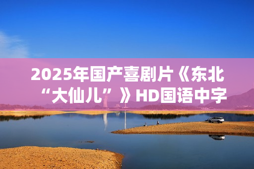 2025年国产喜剧片《东北“大仙儿”》HD国语中字