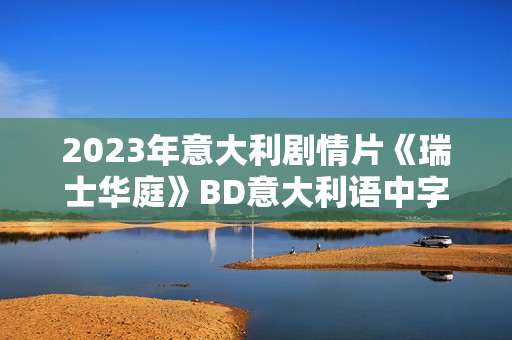 2023年意大利剧情片《瑞士华庭》BD意大利语中字