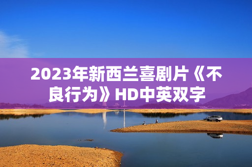 2023年新西兰喜剧片《不良行为》HD中英双字