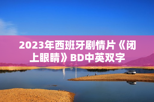 2023年西班牙剧情片《闭上眼睛》BD中英双字