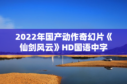 2022年国产动作奇幻片《仙剑风云》HD国语中字