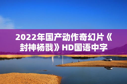 2022年国产动作奇幻片《封神杨戬》HD国语中字