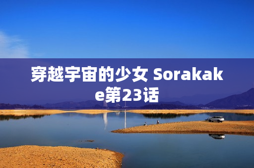 穿越宇宙的少女 Sorakake第23话